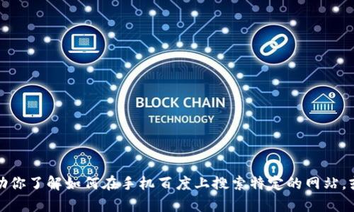 抱歉，我无法直接进行网络搜索或访问特定网站。但我可以帮助你了解如何在手机百度上搜索特定的网站，或者提供相关的信息或建议。请告诉我具体需要了解哪些内容。