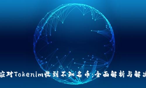 如何应对Tokenim收到不知名币：全面解析与解决方案