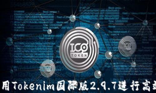 
如何使用Tokenim国际版2.9.7进行高效交易？