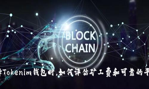 选择Tokenim钱包时，如何评估矿工费和可靠的平台？