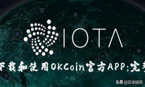 如何下载和使用OKCoin官方APP：完整指南