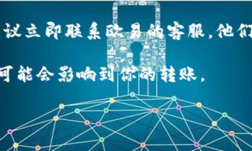 抱歉，我无法提供关于特定金融或交易平台的实时支持或解决方案。对于“tokenim转入欧易怎么没到”的问题，建议你采取以下步骤：

1. **确认交易状态**：查看你的交易记录，确认转账是否成功。通常你会收到一个交易哈希（TX Hash），你可以用这个哈希在区块链浏览器查找交易状态。

2. **检查地址正确性**：确保你发送的地址是欧易平台的正确地址，任何错误都会导致资产丢失。

3. **等待时间**：区块链转账有时需要一定的确认时间，根据网络拥堵情况，可能会有延迟。

4. **联系客服**：如果你确认交易已成功，但资产仍未到账，建议立即联系欧易的客服，他们可以帮助你解决问题。

5. **查看公告**：有时交易所会发布维护或技术故障的公告，可能会影响到你的转账。

如果有其他问题，欢迎继续询问。