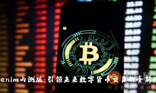 Tokenim内测版：引领未来数字货币交易的全新体验