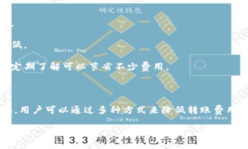 在讨论TokenIm的转账手续费之前，我们需要了解一些基本概念，包括TokenIm是什么、其工作原理，以及影响手续费的因素。

### 一、TokenIm是什么？

TokenIm是一个基于区块链的数字资产管理平台，允许用户在不同的区块链之间进行转账、交易和资产管理。随着加密货币的普及，越来越多的人开始使用此类平台来管理自己的资产。

### 二、手续费的构成

TokenIm的手续费一般由以下几个部分组成：

1. **基础手续费**：这是网络本身所收取的基本费用，通常是以转账金额的一定比例来计算，或是一个固定数额。

2. **矿工费用**：在区块链上进行转账时，矿工需要对交易进行验证，这就需要支付一定的矿工费用，这部分费用某种程度上是由网络的拥堵情况决定的。

3. **平台手续费**：某些平台可能会收取额外的手续费来维持平台的运营。

### 三、TokenIm转账手续费的具体计算

TokenIm的手续费可以变化，具体如下：

1. **网络拥堵情况**：如果网络繁忙，用户可能需要支付更高的手续费以加快交易处理速度。

2. **转账金额**：通常，手续费可能会依据转账金额收取一定的比例。

3. **币种差异**：不同的币种费用结构也可能不同。

### 四、如何降低转账手续费

为了减少手续费，用户可以：

1. **选择低手续费时段**：网络使用率低时进行转账，手续费通常较低。

2. **使用代币进行转账**：保持在同一链上的代币转账，手续费往往较低。

3. **了解平台政策**：一些平台可能会提供优惠或减少手续费的活动，定期了解可以节省不少费用。

### 总结

TokenIm的转账手续费因网络情况、转账金额及币种等因素而动态变化，用户可以通过多种方式来降低转账费用。具体的手续费可以参考TokenIm平台上的实时显示和说明。

如需获取更详细的信息，请访问TokenIm的官方网站或相关帮助文档。