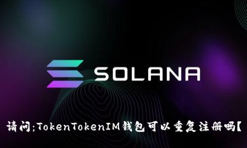 请问：TokenTokenIM钱包可以重复注册吗？