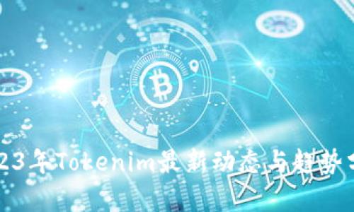 2023年Tokenim最新动态与趋势分析