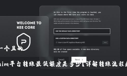 思考一个且的

Tokenim平台转账最低额度是多少？详解转账流程和费用