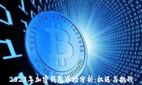 
2023年加密钱包市场分析：机遇与挑战