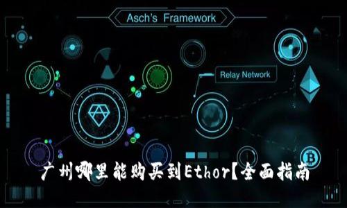 广州哪里能购买到Ethor？全面指南