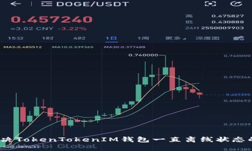 :  解决TokenTokenIM钱包一直离线状态的问题