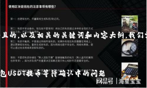 为了帮助你创建一个且的，以及相关的关键词和内容大纲，我们需要分几个步骤进行。

### 

如何解决tokenim钱包USDT提币等待确认中的问题