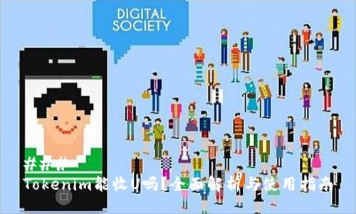 ### 
Tokenim能收U吗？全面解析与使用指南