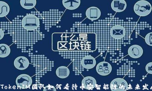 
  TokenIM团队如何看待币安智能链的未来发展?
