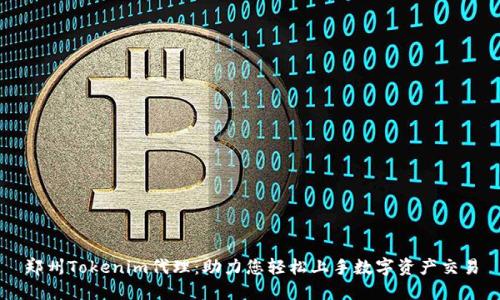郑州Tokenim代理：助力您轻松上手数字资产交易