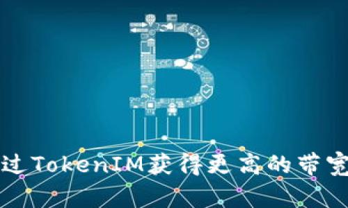 如何通过TokenIM获得更高的带宽和流量