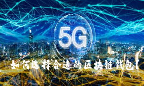  如何选择合适的区块链钱包？