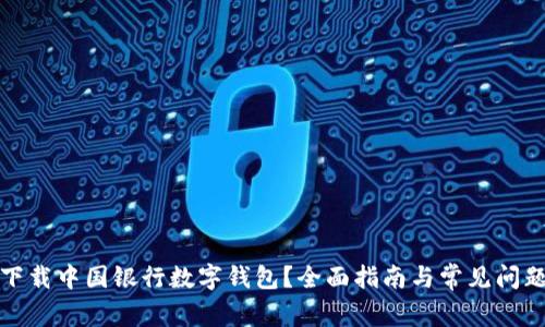 如何下载中国银行数字钱包？全面指南与常见问题解答