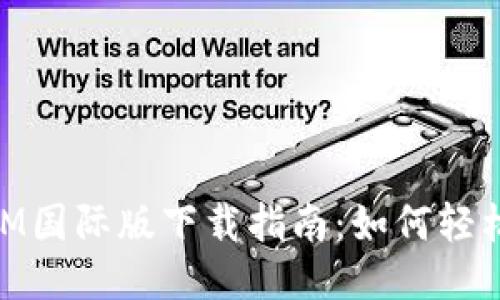 必应TokenIM国际版下载指南：如何轻松获取与使用