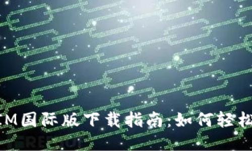 必应TokenIM国际版下载指南：如何轻松获取与使用