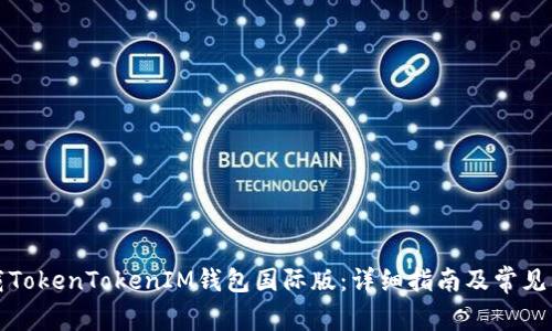 如何下载TokenTokenIM钱包国际版：详细指南及常见问题解答