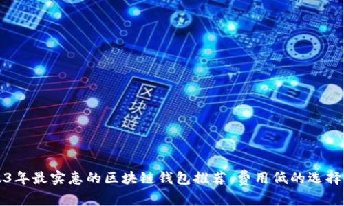 2023年最实惠的区块链钱包推荐：费用低的选择指南