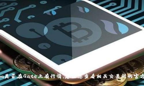 抱歉，目前我无法获取实时数据或行情信息，包括Tokenim是否在Gate上有行情。建议您查看相关交易所的官方网站或使用加密货币市场追踪工具，以获取最新的信息。