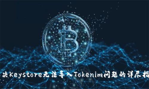 解决Keystore无法导入Tokenim问题的详尽指南