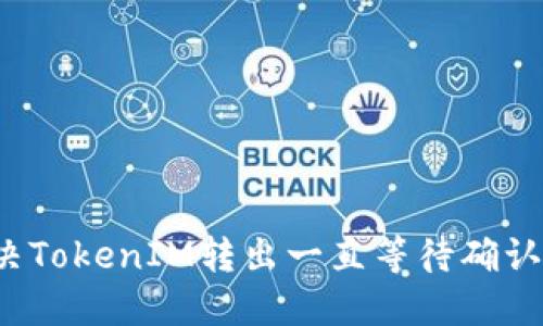 如何解决TokenIM转出一直等待确认的问题？