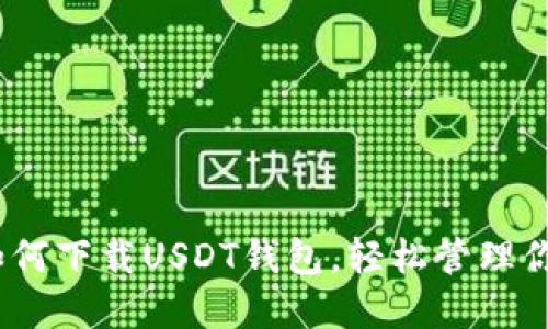 全面指南：如何下载USDT钱包，轻松管理你的数字资产