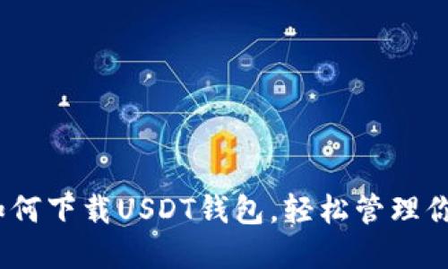 全面指南：如何下载USDT钱包，轻松管理你的数字资产