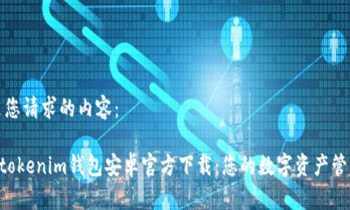 以下是您请求的内容：

Tokentokenim钱包安卓官方下载：您的数字资产管理利器