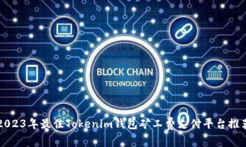 2023年最佳Tokenim钱包矿工费支付平台推荐
