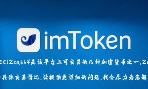 Tokenim 是一个数字资产交易平台，提供多种加密货币的交易服务。ZEC（Zcash）是该平台上可交易的几种加密货币之一。Zcash 是一种注重隐私的加密货币，允许用户选择公开或隐藏交易信息。

如果您希望了解更多关于 Tokenim 的信息，或者 ZEC 在该平台上的具体交易情况，请提供更详细的问题，我会尽力为您解答。