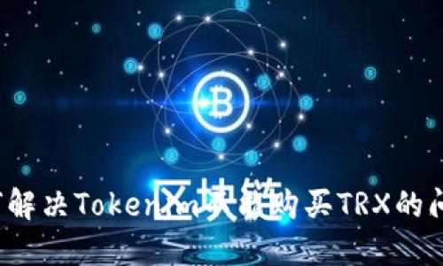 如何解决Tokenim不能购买TRX的问题？