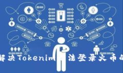 如何解决Tokenim无法登录火币的问题