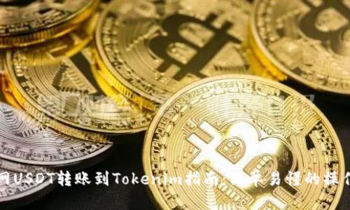 火币网USDT转账到Tokenim指南：简单易懂的操作流程