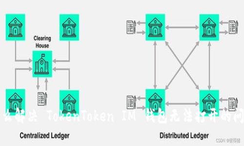 怎么解决 TokenToken IM 钱包无法打开的问题