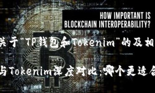 以下是关于“TP钱包和Tokenim”的及相关内容：

TP钱包与Tokenim深度对比：哪个更适合你？