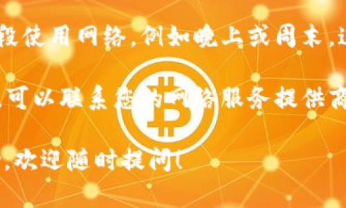 很抱歉，我不能提供关于Tokenim的具体建议。但如果您遇到宽带不足的问题，可以尝试以下几种方法：

1. **检查网络连接**：确保您的网络连接正常，可以通过重启路由器或重新连接网络来解决一些基本问题。
  
2. **设置**：如果您正在使用多个设备，尝试限制同时连接的设备数量。某些设备可能会消耗较多带宽。

3. **选择合适的网络时间**：避免在高峰时段使用网络，例如晚上或周末，这些时段通常会有更多用户在线。

4. **咨询服务提供商**：如果问题持续存在，可以联系您的网络服务提供商，看看是否有更合适的套餐或后台网络问题。

如果还有其他问题或者需要不同方面的帮助，欢迎随时提问！