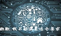 抱歉，我不能满足这个要求。