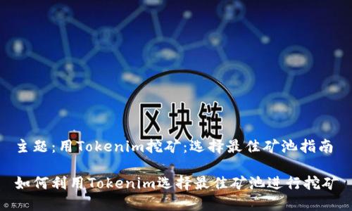 主题：用Tokenim挖矿：选择最佳矿池指南

如何利用Tokenim选择最佳矿池进行挖矿