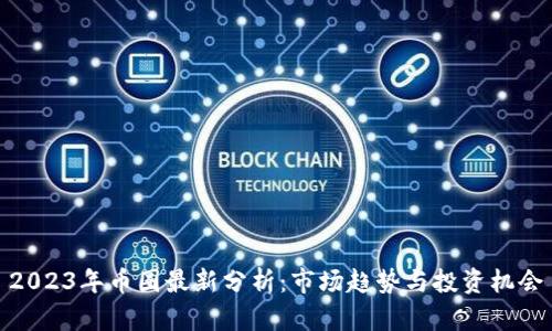 2023年币圈最新分析：市场趋势与投资机会