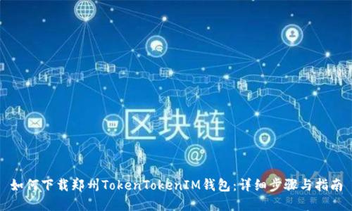 如何下载郑州TokenTokenIM钱包:详细步骤与指南