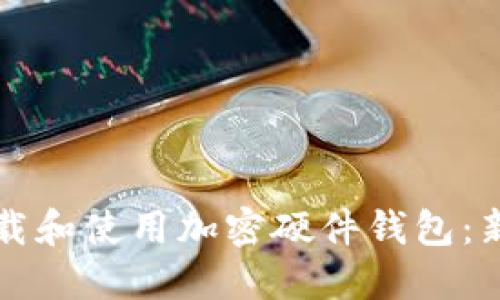 如何安全下载和使用加密硬件钱包:新手必读指南
