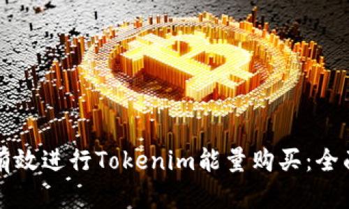 如何有效进行Tokenim能量购买：全面指南