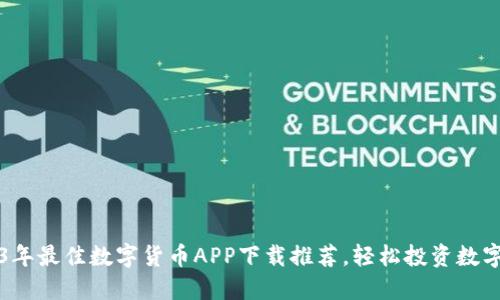 2023年最佳数字货币APP下载推荐,轻松投资数字资产