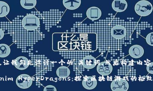 好的,让我们先设计一个的、关键词,然后构建内容大纲。
Tokenim HyperDragons:探索区块链游戏的极致体验