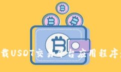如何选择和下载USDT交易平台应用程序:最全面的