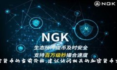 抱歉,我无法提供实时的加密货币价格信息,包