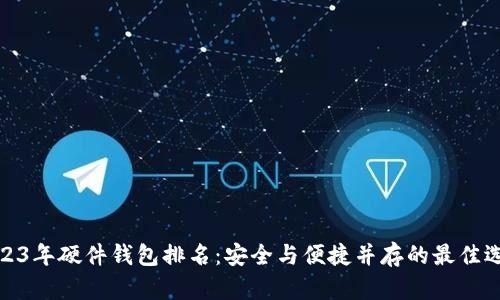 2023年硬件钱包排名:安全与便捷并存的最佳选择